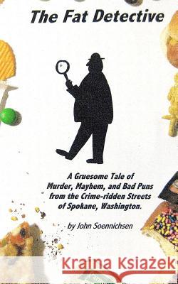 The Fat Detective: A Gruesome Tale of Murder, Mayhem, and Bad Puns from the Crime-Ridden Streets of Spokane, Washington John Soennichsen 9781463565350 Createspace
