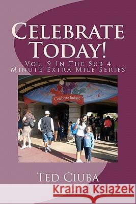 Celebrate Today!: Vol. 9 In The Sub 4 Minute Extra Mile Series Ciuba, Ted 9781463568917 Createspace