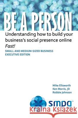 Be a Person: Understanding how to build your business' social presence online - Fast! Morris Jd, Ken 9781463568962 Createspace