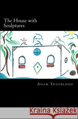 The House with Sculptures Adam Trueblood 9781463569426