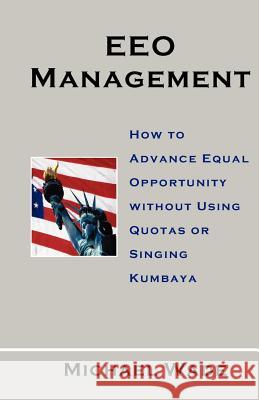 EEO Management: How to Advance Equal Opportunity without Using Quotas or Singing Kumbaya Wade, Michael 9781463570569