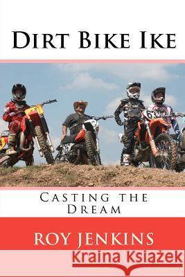 Dirt Bike Ike: Casting the Dream Roy Jenkins 9781463571665 Createspace