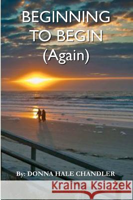 Beginning to Begin (Again) Donna Hale Chandler 9781463571870 Createspace