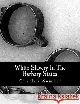 White Slavery In The Barbary States Sumner, Charles 9781463572297 Createspace