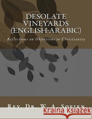 Desolate Vineyards (English-Arabic): Reflections on Objections to Christianity Dr W. a. Sofien 9781463573034 Createspace Independent Publishing Platform