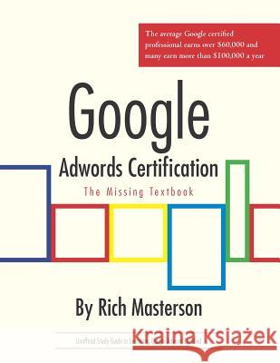 Google Adwords Certification Study Guide: The Missing Textbook Rich Masterson 9781463573188 Createspace