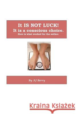 It Is NOT Luck!: It's a conscious choice. Berry, Aj 9781463574048 Createspace