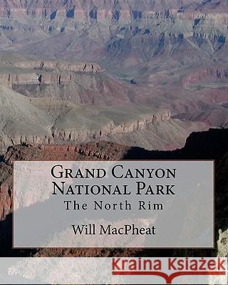 Grand Canyon National Park: The North Rim Will Macpheat 9781463575212 Createspace