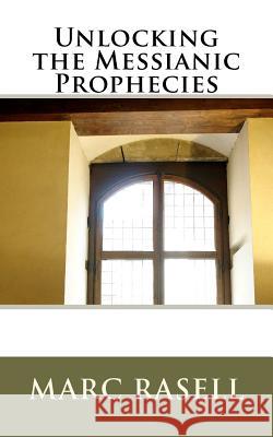Unlocking the Messianic Prophecies Marc Rasell 9781463577582 Createspace