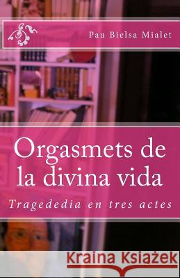 Orgasmets de la divina vida: Tragededia en tres actes Pina, Emilio Bielsa 9781463577704 Createspace Independent Publishing Platform