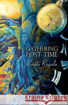 Gathering Lost Time Linda Regula 9781463577766 Createspace