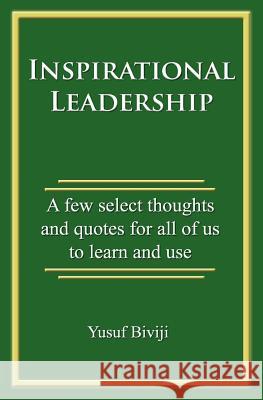 Inspirational Leadership: A few select thoughts and quotes for all of us to learn and use Biviji, Yusuf 9781463577902 Createspace