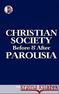 Christian Society Before & After Parousia MR Peter Alexander Egom 9781463578008