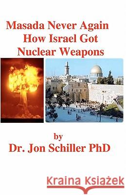 Masada Never Again How Israel Got Nuclear Weapons Dr Jon Schille 9781463578145 Createspace