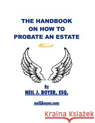 The Handbook on How to Probate an Estate Neil J. Boye 9781463579364 Createspace