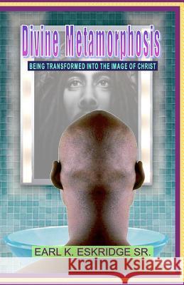 Divine Metamorphosis: Being Transformed into the Image of Christ Eskridge, Earl K. 9781463579999 Createspace