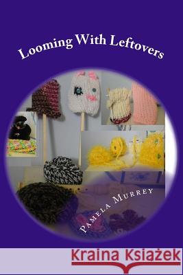 Looming With Leftovers Murrey, Pamela 9781463581688