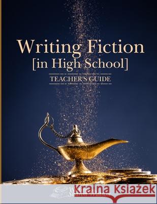 Writing Fiction [in High School]: Teacher's Guide Sharon Watson 9781463582289