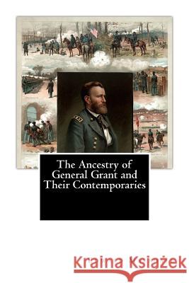 The Ancestry of General Grant and Their Contemporaries Edward Chauncey Marshall 9781463583743
