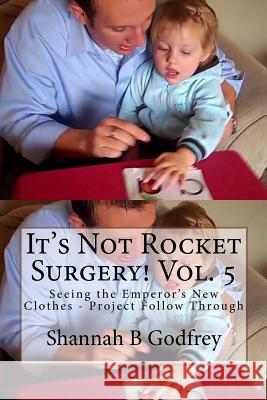 It's Not Rocket Surgery! Vol. 5: Seeing the Emperor's New Clothes - Project Follow Through Shannah B. Godfrey Reed R. Godfrey 9781463584696 Createspace
