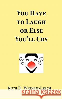 You Have To Laugh Or Else You'll Cry Watkins-Leech, Ruth D. 9781463585921 Createspace