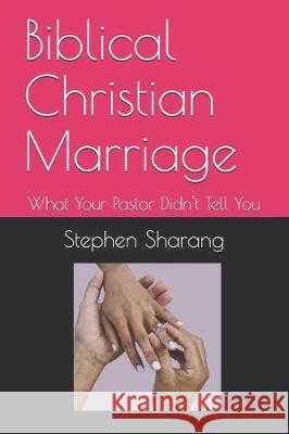 Biblical Christian Marriage: What Your Pastor Didn't Tell You Stephen S. Sharan 9781463586058 Createspace Independent Publishing Platform