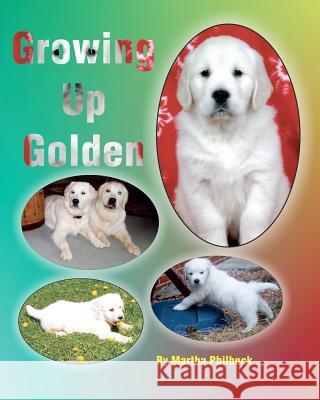 Growing Up Golden: Raising Golden Retrievers Mrs Martha Philbeck 9781463586973 Createspace