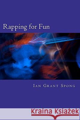 Rapping for Fun: Poetry with a beat for Everyday Spong, Ian Grant 9781463588281 Createspace