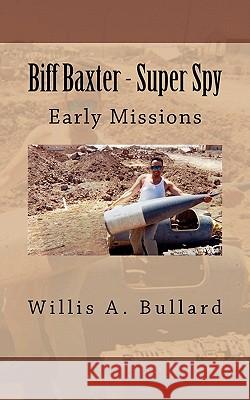 Biff Baxter - Super Spy: Early Missions Willis A. Bullard Erin Green 9781463590000 Createspace