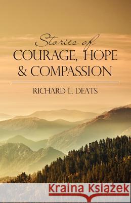 Stories of Courage, Hope, and Compassion Richard L. Deats 9781463591939 Createspace