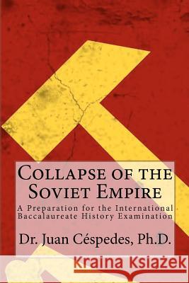 Collapse of the Soviet Empire: A Preparation for the International Baccalaureate History Examination Dr Juan R. C 9781463592004 Createspace