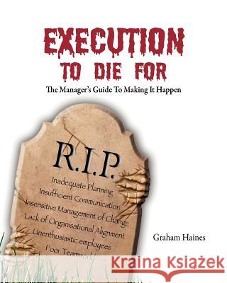 Execution to Die For: The manager's guide to making it happen Haines, Graham 9781463592936 Createspace
