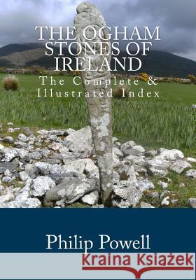 The Ogham Stones of Ireland: The Complete & Illustrated Index MR Philip I. Powell 9781463593827