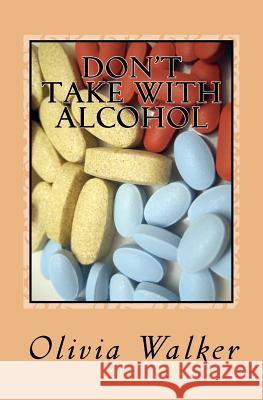 Don't Take With Alcohol Walker, Olivia 9781463594800 Createspace