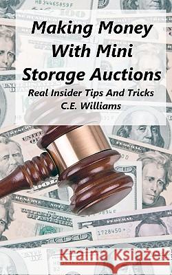 Making Money With Mini Storage Auctions: Real Insider Tips And Tricks Williams, C. E. 9781463596484 Createspace