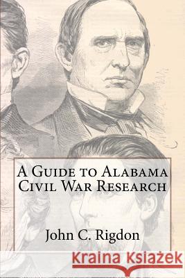 A Guide to Alabama Civil War Research John C. Rigdon 9781463596934 Createspace