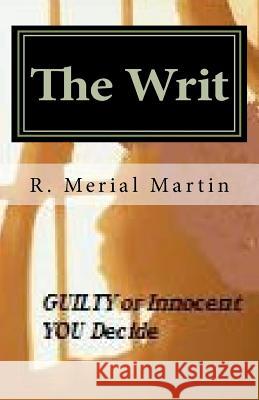 The Writ: Guilty or Innocent, You Decide MR R. Merial Martin 9781463597184 Createspace