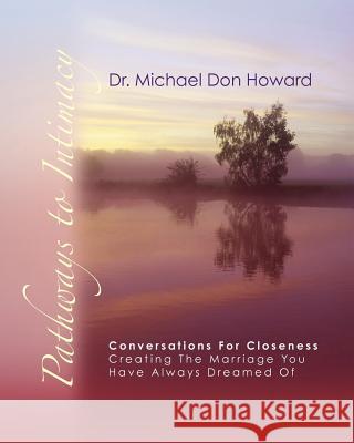 Pathways to Intimacy: Conversations for closeness - creating the marriage you have always dreamed of Howard, Michael Don 9781463598327 Createspace