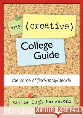 The (Creative) College Guide: the game of find/apply/decide Nangeroni, Sallie Ough 9781463601652 Createspace
