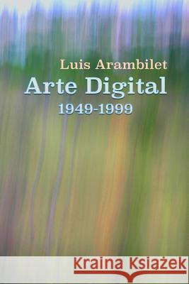 Arte Digital (1949-1999) Luis Arambilet 9781463612573 Createspace Independent Publishing Platform