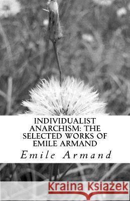 Individualist Anarchism: The Selected Works of Emile Armand Emile Armand 9781463614812 Createspace