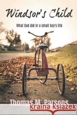 Windsor's Child: What God Did in a Small Boy's Life Thomas M. Parsons 9781463617806