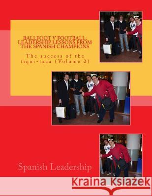 Ballfoot v Football: Leadership lessons from the Spanish Champions: The success of the tiqui-taca Zuazola, Jorge 9781463620868 Createspace