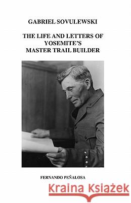 Gabriel Sovulewski: The Life and Letters of Yosemite's Master Trail Builder Fernando P 9781463620936 