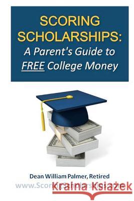Scoring Scholarships: A Parent's Guide to FREE College Money: (eBook Edition Available) Palmer, Dean William 9781463621889 Createspace