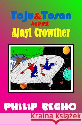 Toju & Tosan Meet Ajayi Crowther: Time Travel Series Philip Begho 9781463622565