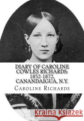 Diary of Caroline Cowles Richards: 1852-1872, Canandaigua, N.Y. Caroline Cowles Richards 9781463622893 Createspace Independent Publishing Platform