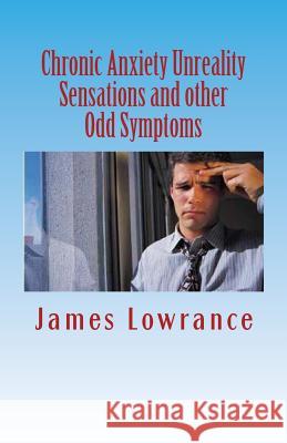 Chronic Anxiety Unreality Sensations and other Odd Symptoms: The Bizarre Manifestations of Panic and Disordered Anxiousness Lowrance, James M. 9781463624736 Createspace