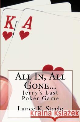 All In, All Gone: Jerry's Last Poker Game Lance K. Steele 9781463628260