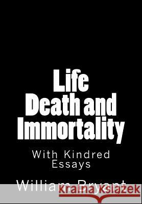 Life Death and Immortality: With Kindred Essays William M. Bryant 9781463628918